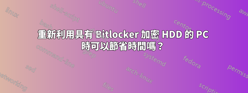 重新利用具有 Bitlocker 加密 HDD 的 PC 時可以節省時間嗎？