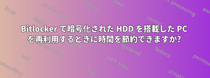 Bitlocker で暗号化された HDD を搭載した PC を再利用するときに時間を節約できますか?