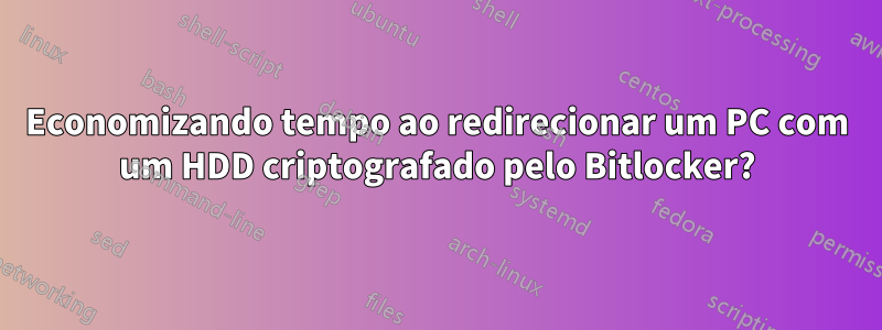 Economizando tempo ao redirecionar um PC com um HDD criptografado pelo Bitlocker?