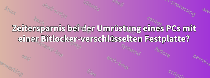 Zeitersparnis bei der Umrüstung eines PCs mit einer Bitlocker-verschlüsselten Festplatte?