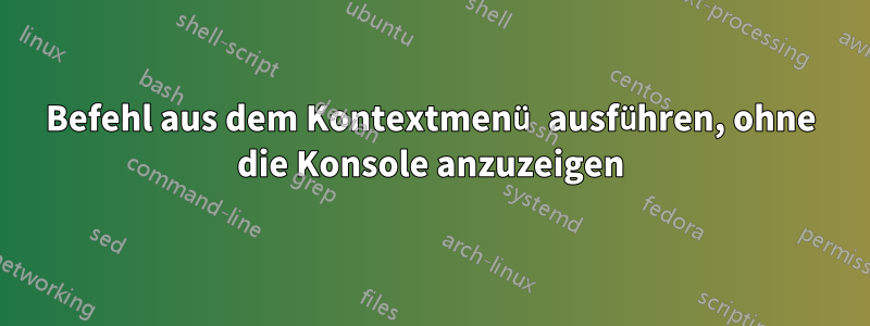 Befehl aus dem Kontextmenü ausführen, ohne die Konsole anzuzeigen