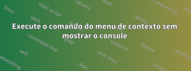 Execute o comando do menu de contexto sem mostrar o console