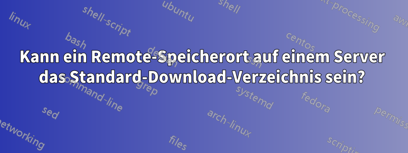 Kann ein Remote-Speicherort auf einem Server das Standard-Download-Verzeichnis sein?