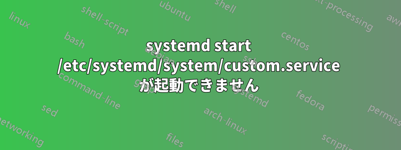 systemd start /etc/systemd/system/custom.service が起動できません