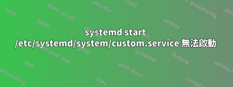 systemd start /etc/systemd/system/custom.service 無法啟動