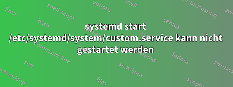 systemd start /etc/systemd/system/custom.service kann nicht gestartet werden