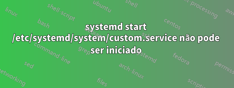 systemd start /etc/systemd/system/custom.service não pode ser iniciado