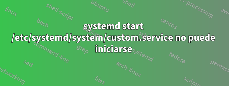 systemd start /etc/systemd/system/custom.service no puede iniciarse