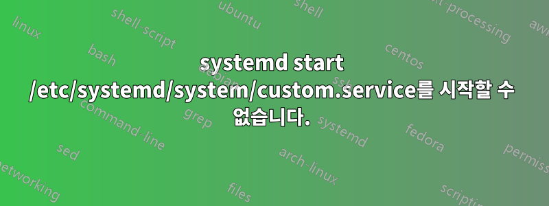 systemd start /etc/systemd/system/custom.service를 시작할 수 없습니다.