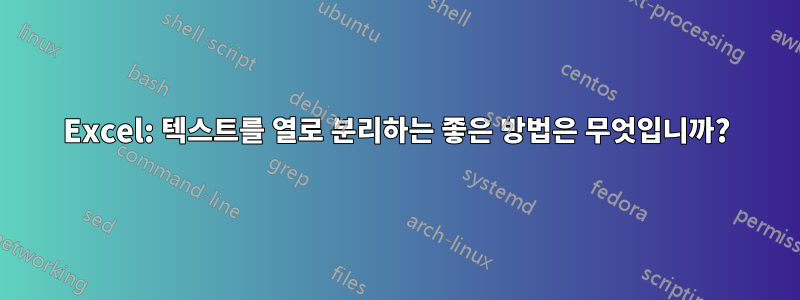 Excel: 텍스트를 열로 분리하는 좋은 방법은 무엇입니까?