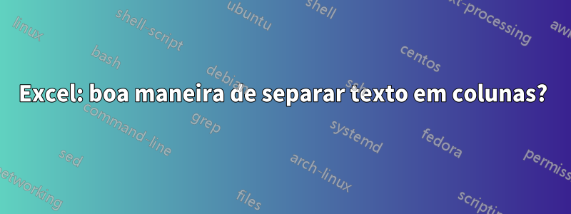 Excel: boa maneira de separar texto em colunas?