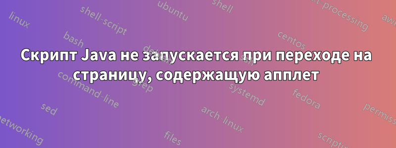 Скрипт Java не запускается при переходе на страницу, содержащую апплет