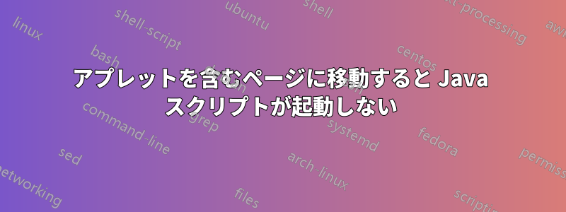 アプレットを含むページに移動すると Java スクリプトが起動しない