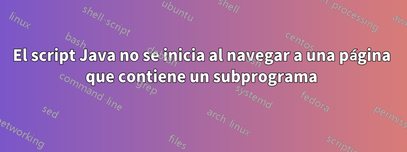 El script Java no se inicia al navegar a una página que contiene un subprograma