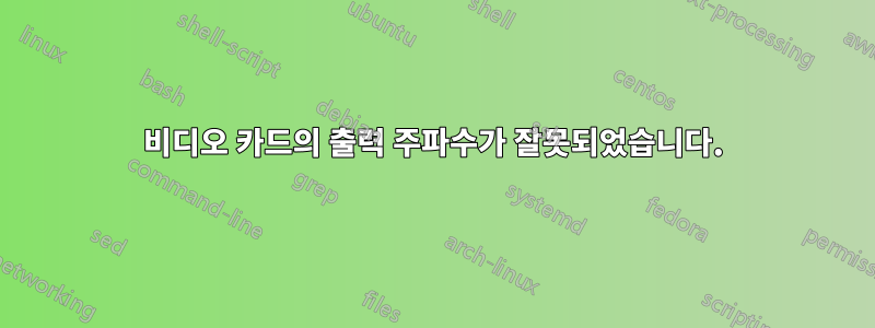 비디오 카드의 출력 주파수가 잘못되었습니다.