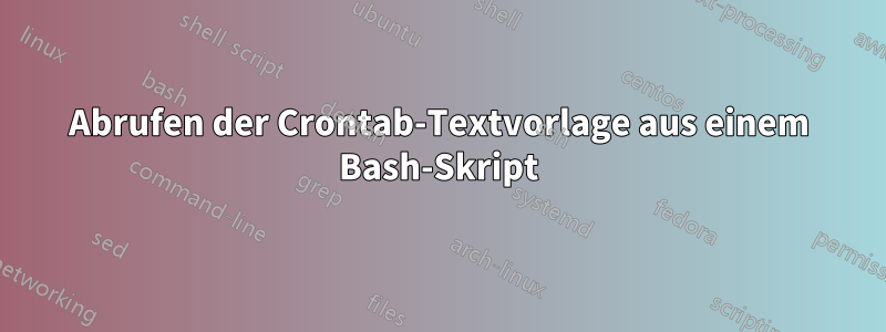 Abrufen der Crontab-Textvorlage aus einem Bash-Skript