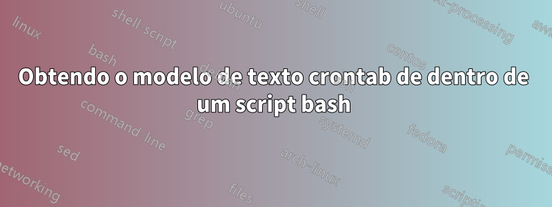 Obtendo o modelo de texto crontab de dentro de um script bash