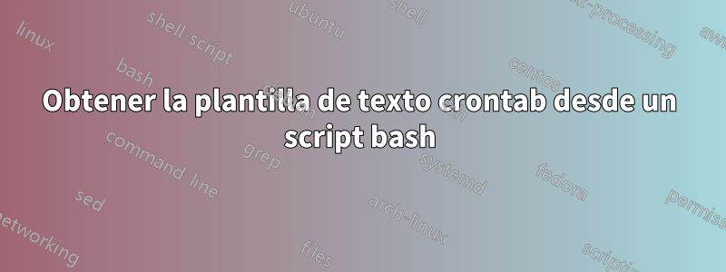 Obtener la plantilla de texto crontab desde un script bash