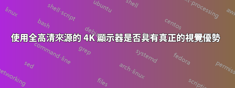 使用全高清來源的 4K 顯示器是否具有真正的視覺優勢 