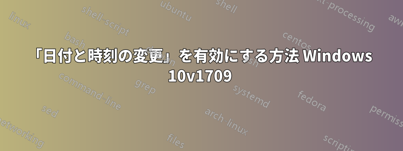 「日付と時刻の変更」を有効にする方法 Windows 10v1709