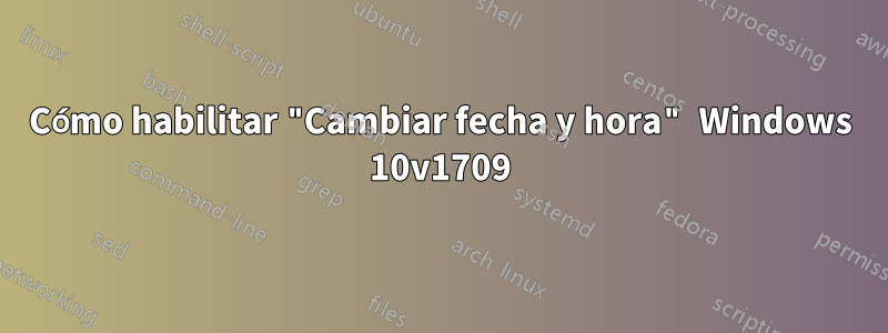 Cómo habilitar "Cambiar fecha y hora" Windows 10v1709