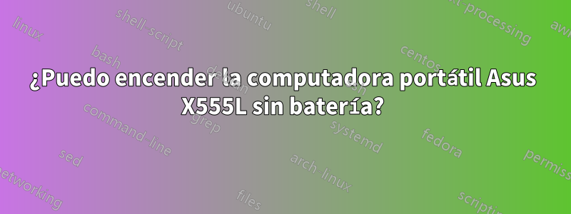 ¿Puedo encender la computadora portátil Asus X555L sin batería?