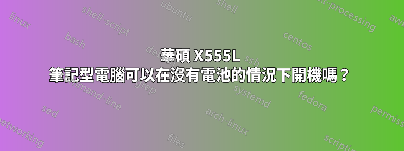 華碩 X555L 筆記型電腦可以在沒有電池的情況下開機嗎？