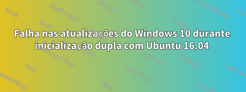 Falha nas atualizações do Windows 10 durante inicialização dupla com Ubuntu 16.04