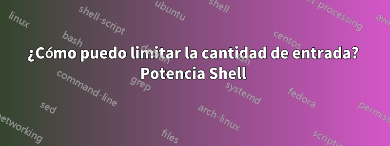 ¿Cómo puedo limitar la cantidad de entrada? Potencia Shell