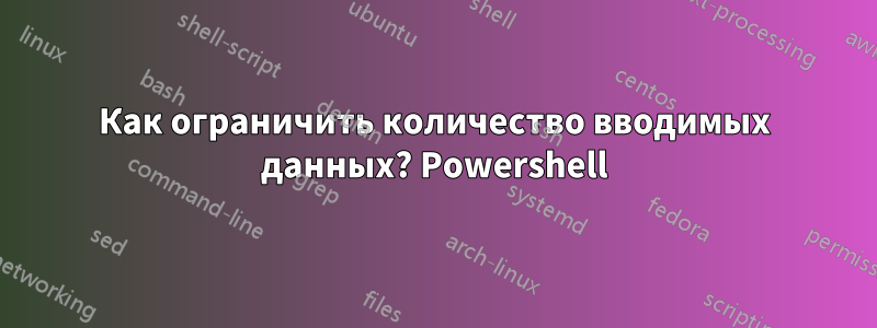 Как ограничить количество вводимых данных? Powershell