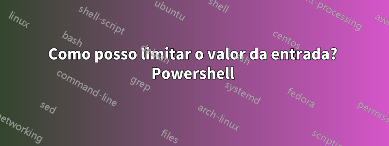 Como posso limitar o valor da entrada? Powershell