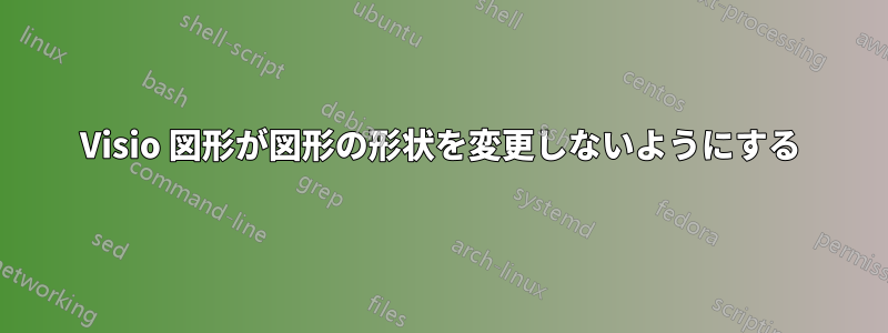 Visio 図形が図形の形状を変更しないようにする