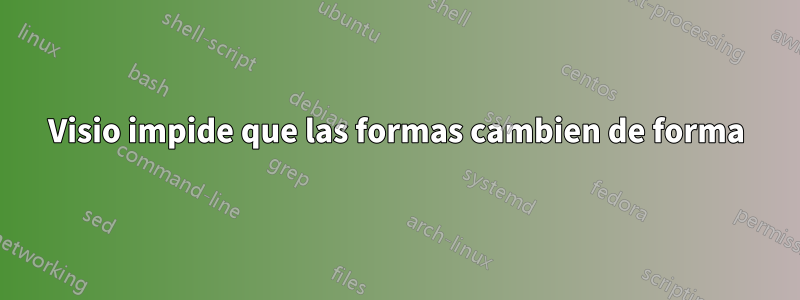 Visio impide que las formas cambien de forma