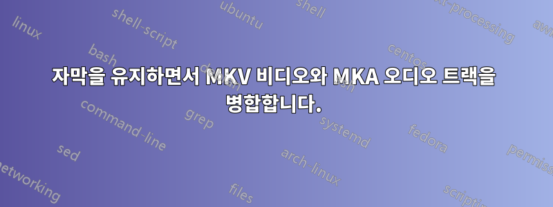 자막을 유지하면서 MKV 비디오와 MKA 오디오 트랙을 병합합니다.