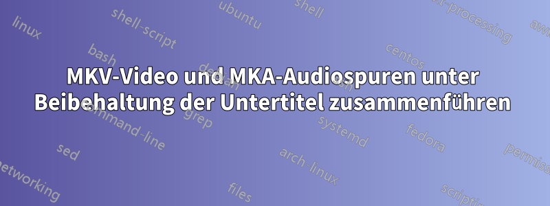 MKV-Video und MKA-Audiospuren unter Beibehaltung der Untertitel zusammenführen