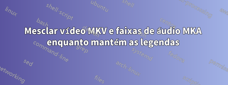 Mesclar vídeo MKV e faixas de áudio MKA enquanto mantém as legendas