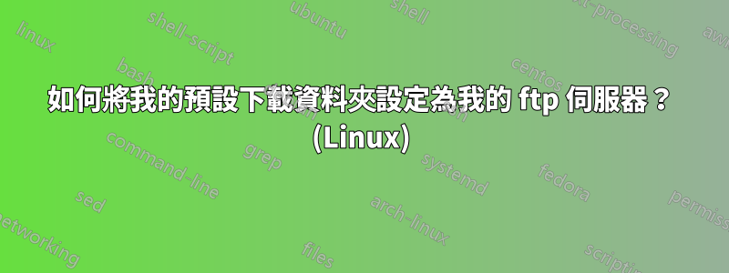 如何將我的預設下載資料夾設定為我的 ftp 伺服器？ (Linux)