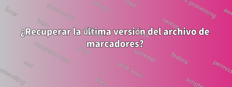 ¿Recuperar la última versión del archivo de marcadores?