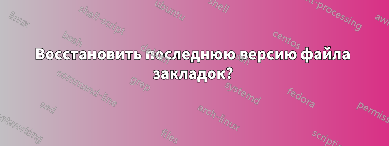 Восстановить последнюю версию файла закладок?