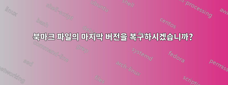 북마크 파일의 마지막 버전을 복구하시겠습니까?