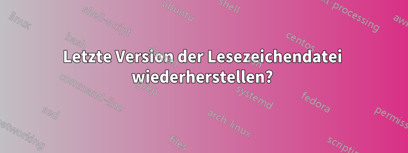 Letzte Version der Lesezeichendatei wiederherstellen?