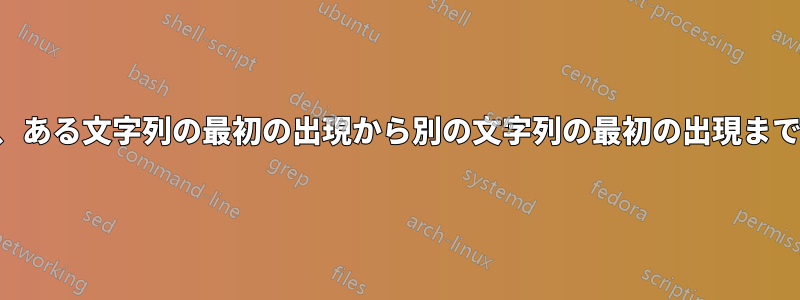 テキストファイルから、ある文字列の最初の出現から別の文字列の最初の出現までの部分を抽出します。