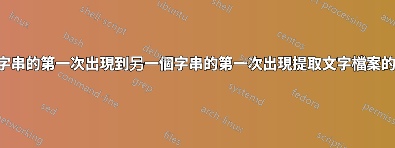 從一個字串的第一次出現到另一個字串的第一次出現提取文字檔案的一部分