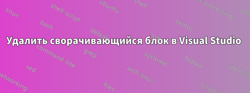 Удалить сворачивающийся блок в Visual Studio