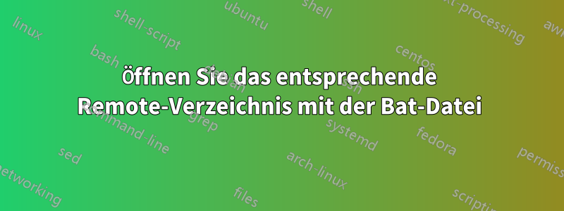 Öffnen Sie das entsprechende Remote-Verzeichnis mit der Bat-Datei