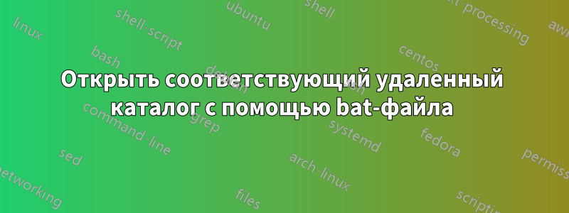 Открыть соответствующий удаленный каталог с помощью bat-файла