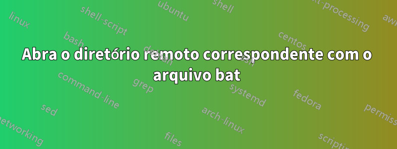 Abra o diretório remoto correspondente com o arquivo bat