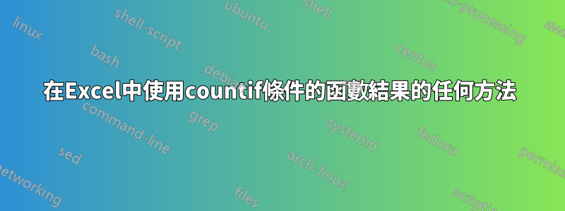 在Excel中使用countif條件的函​​數結果的任何方法