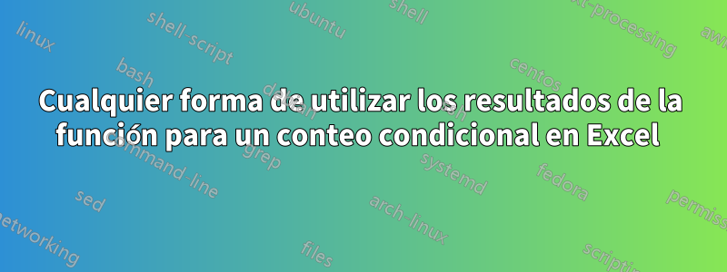 Cualquier forma de utilizar los resultados de la función para un conteo condicional en Excel 