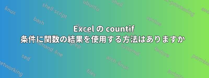 Excel の countif 条件に関数の結果を使用する方法はありますか 